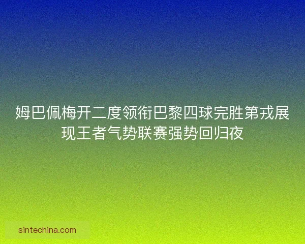 姆巴佩梅开二度领衔巴黎四球完胜第戎展现王者气势联赛强势回归夜