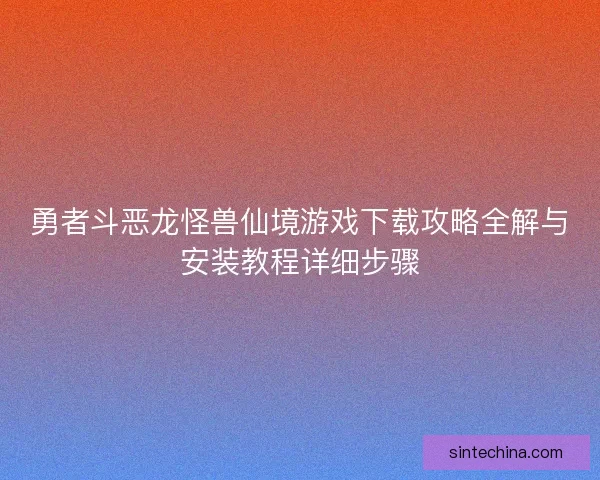 勇者斗恶龙怪兽仙境游戏下载攻略全解与安装教程详细步骤