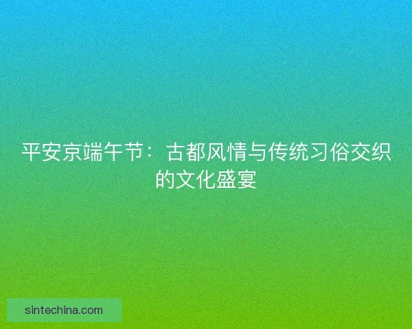 平安京端午节：古都风情与传统习俗交织的文化盛宴