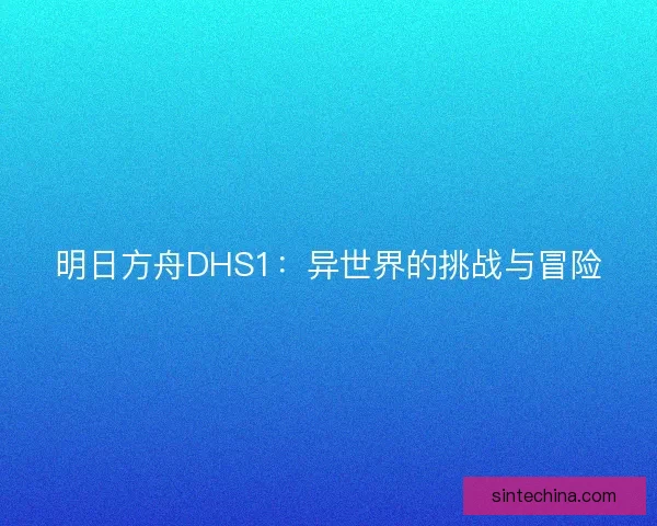 明日方舟DHS1：异世界的挑战与冒险