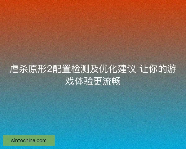 虐杀原形2配置检测及优化建议 让你的游戏体验更流畅