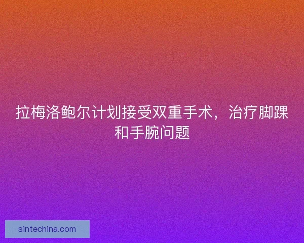 拉梅洛鲍尔计划接受双重手术，治疗脚踝和手腕问题