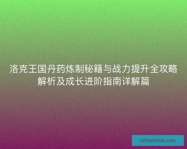 洛克王国丹药炼制秘籍与战力提升全攻略解析及成长进阶指南详解篇