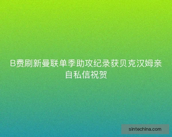 B费刷新曼联单季助攻纪录获贝克汉姆亲自私信祝贺