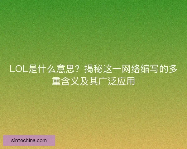LOL是什么意思？揭秘这一网络缩写的多重含义及其广泛应用