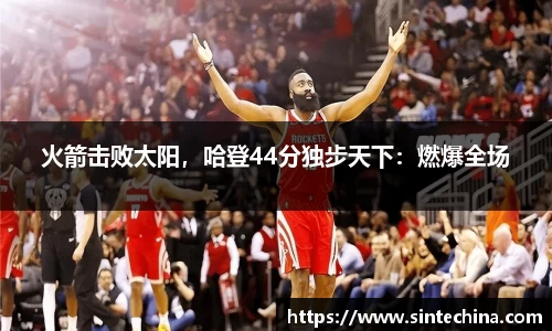 火箭击败太阳，哈登44分独步天下：燃爆全场