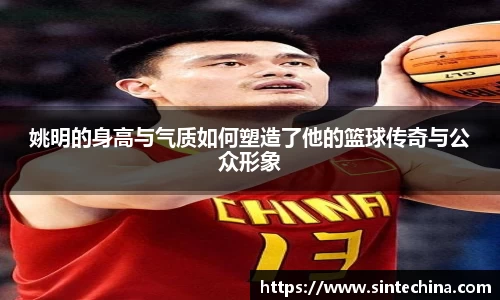 姚明的身高与气质如何塑造了他的篮球传奇与公众形象