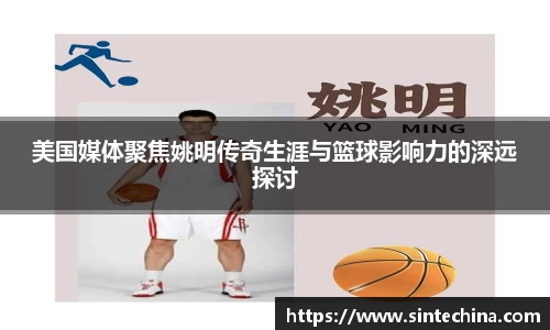 美国媒体聚焦姚明传奇生涯与篮球影响力的深远探讨