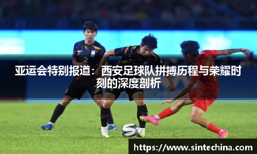 亚运会特别报道：西安足球队拼搏历程与荣耀时刻的深度剖析