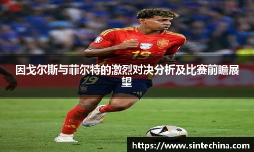 因戈尔斯与菲尔特的激烈对决分析及比赛前瞻展望