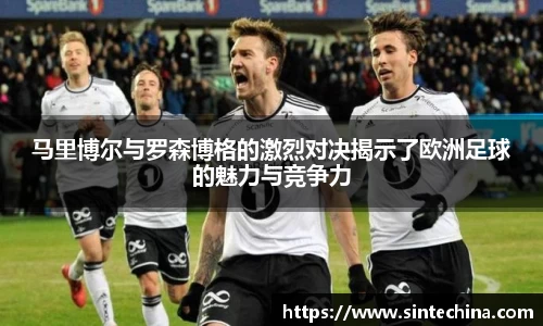 马里博尔与罗森博格的激烈对决揭示了欧洲足球的魅力与竞争力