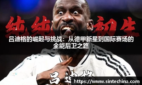 吕迪格的崛起与挑战：从德甲新星到国际赛场的全能后卫之路