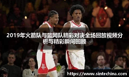 2019年火箭队与篮网队精彩对决全场回放视频分析与精彩瞬间回顾