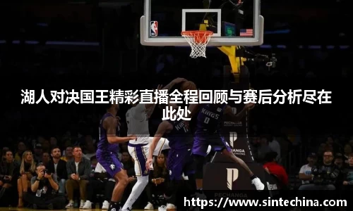 湖人对决国王精彩直播全程回顾与赛后分析尽在此处
