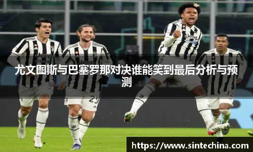 尤文图斯与巴塞罗那对决谁能笑到最后分析与预测