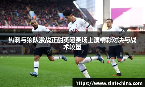 热刺与狼队激战正酣英超赛场上演精彩对决与战术较量
