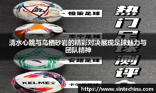 清水心跳与鸟栖砂岩的精彩对决展现足球魅力与团队精神