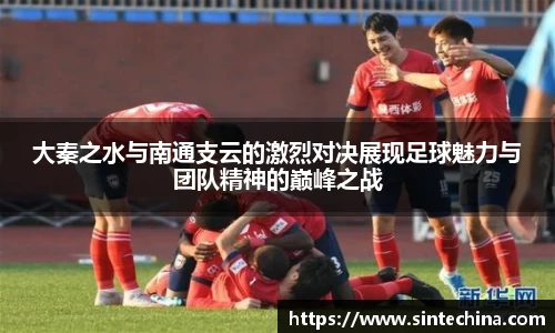 大秦之水与南通支云的激烈对决展现足球魅力与团队精神的巅峰之战