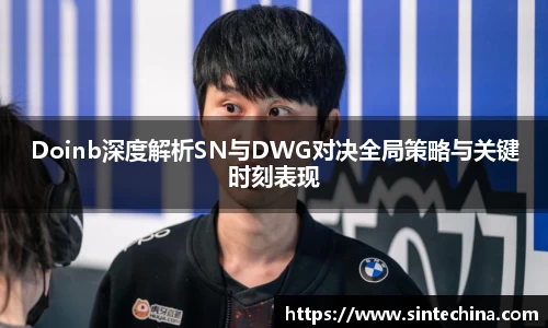 Doinb深度解析SN与DWG对决全局策略与关键时刻表现