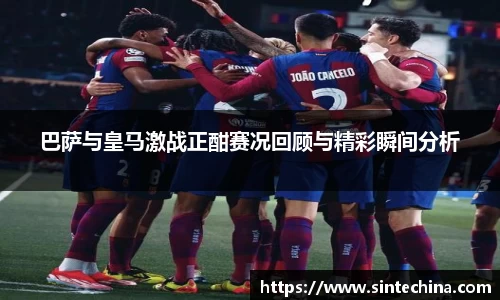 巴萨与皇马激战正酣赛况回顾与精彩瞬间分析