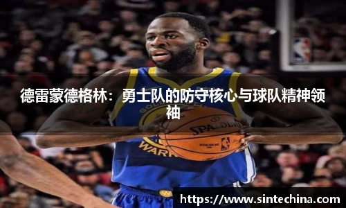 德雷蒙德格林：勇士队的防守核心与球队精神领袖
