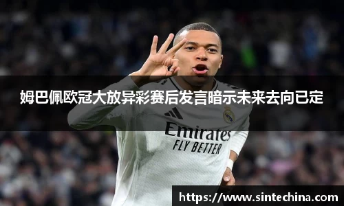 姆巴佩欧冠大放异彩赛后发言暗示未来去向已定