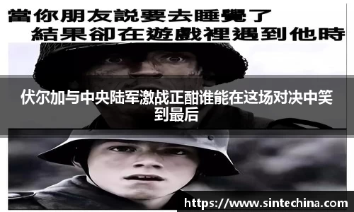 伏尔加与中央陆军激战正酣谁能在这场对决中笑到最后
