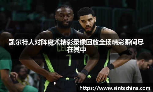 凯尔特人对阵魔术精彩录像回放全场精彩瞬间尽在其中