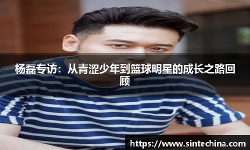 杨磊专访：从青涩少年到篮球明星的成长之路回顾