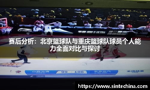 赛后分析：北京篮球队与重庆篮球队球员个人能力全面对比与探讨
