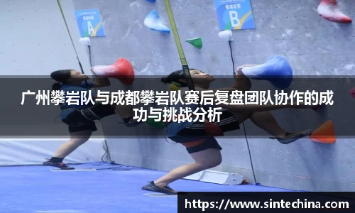 广州攀岩队与成都攀岩队赛后复盘团队协作的成功与挑战分析