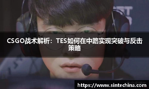 CSGO战术解析：TES如何在中路实现突破与反击策略